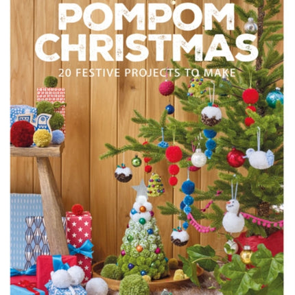 A Very Pompom Christmas: 20 Festive Projects to Make