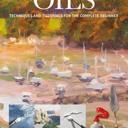 Oils: Techniques and Tutorials for the Complete Beginner