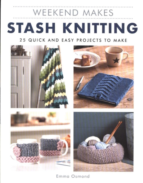 Weekend Makes: Stash Knitting: 25 Quick and Easy Projects to Make