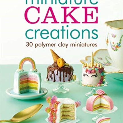 Miniature Cake Creations: 30 Polymer Clay Miniatures