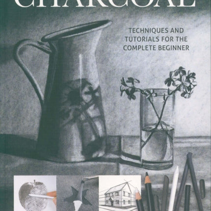 Charcoal: Techniques and tutorials for the complete beginner