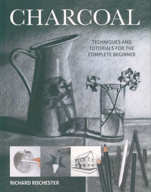 Charcoal: Techniques and tutorials for the complete beginner