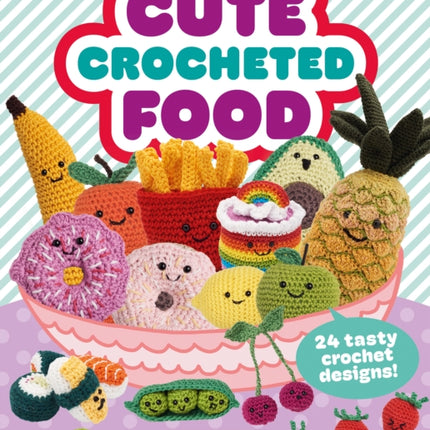 Cute Crocheted Food: 24 Tasty Crochet Designs