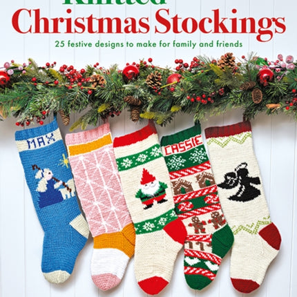 Knitted Christmas Stockings: 25 Festive Designs to Make for Family and Friends