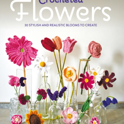 Crocheted Flowers  30 Stylish and Realistic Blooms to Create