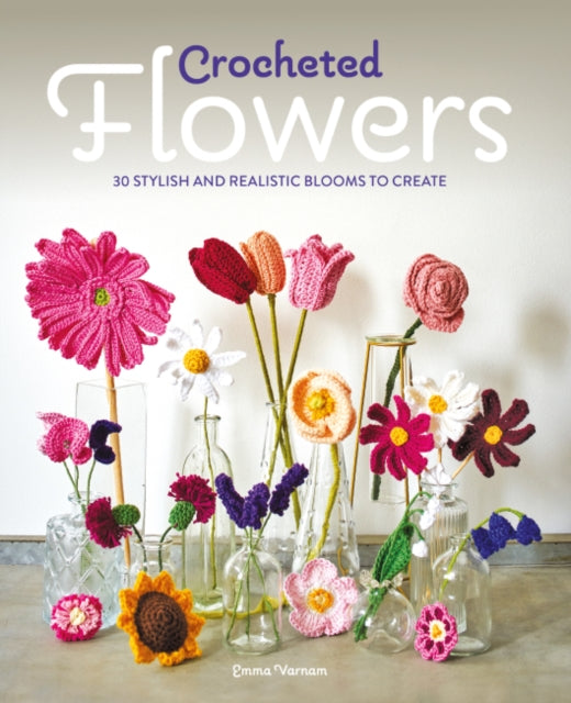 Crocheted Flowers  30 Stylish and Realistic Blooms to Create