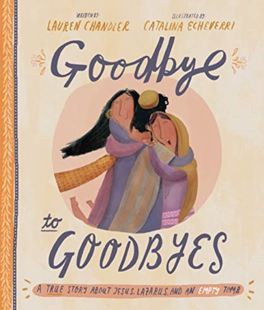 Goodbye to Goodbyes Storybook: A True Story About Jesus, Lazarus, and an Empty Tomb