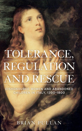 Tolerance, Regulation and Rescue: Dishonoured Women and Abandoned Children in Italy, 1300–1800