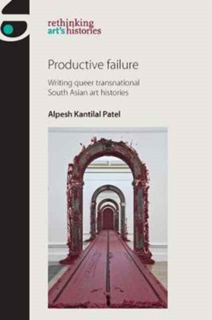 Productive Failure: Writing Queer Transnational South Asian Art Histories