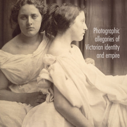 Julia Margaret Cameron’s ‘Fancy Subjects’: Photographic Allegories of Victorian Identity and Empire