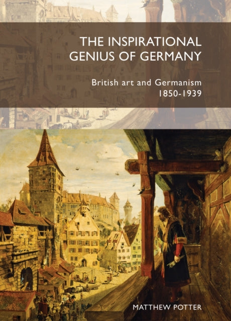 The Inspirational Genius of Germany: British Art and Germanism, 1850–1939