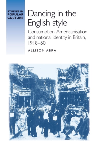 Dancing in the English Style: Consumption, Americanisation and National Identity in Britain, 1918–50