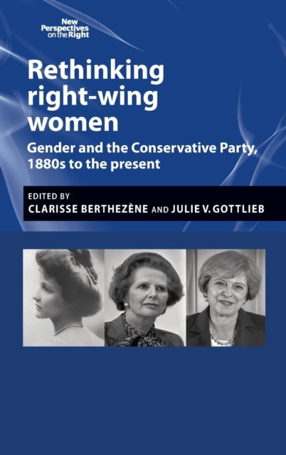 Rethinking Right-Wing Women: Gender and the Conservative Party, 1880s to the Present