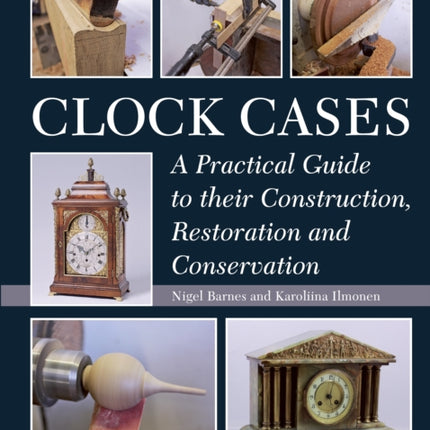 Clock Cases: A Practical Guide to Their Construction, Restoration and Conservation