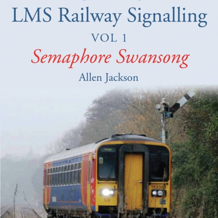 A Contemporary Perspective on LMS Railway Signalling Vol 1: Semaphore Swansong