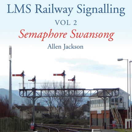 Contemporary Perspective on LMS Railway Signalling Vol 2: Semaphore Swansong