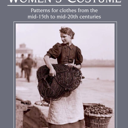 Making Working Women's Costume: Patterns for clothes from the mid-15th to mid-20th centuries