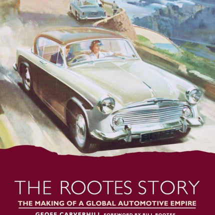 The Rootes Story: The Making of a Global Automotive Empire