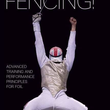 This is Fencing!: Advanced Training and Performance Principles for Foil