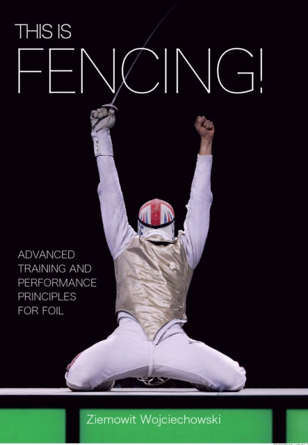 This is Fencing!: Advanced Training and Performance Principles for Foil