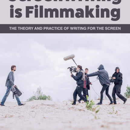 Screenwriting is Filmmaking: The Theory and Practice of Writing for the Screen