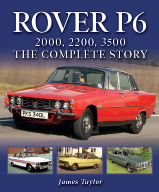 Rover P6: 2000, 2200, 3500: The Complete Story