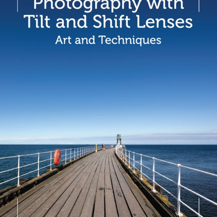 Photography with Tilt and Shift Lenses: Art and Techniques