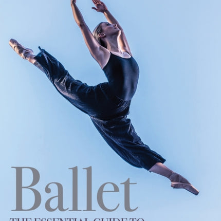 Ballet: The Essential Guide to Technique and Creative Practice