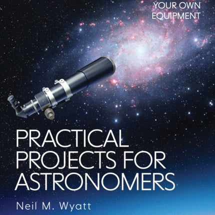 Practical Projects for Astronomers: How to Make and Enhance your own Equipment