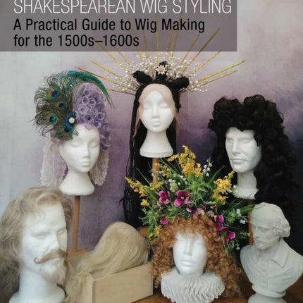 Shakespearean Wig Styling: A Practical Guide to Wig Making for the 1500s-1600s