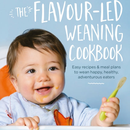 The Flavour-led Weaning Cookbook: Easy recipes & meal plans to wean happy, healthy, adventurous eaters