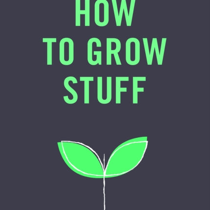 How to Grow Stuff: Easy, no-stress gardening for beginners