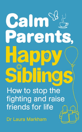 Calm Parents, Happy Siblings: How to stop the fighting and raise friends for life