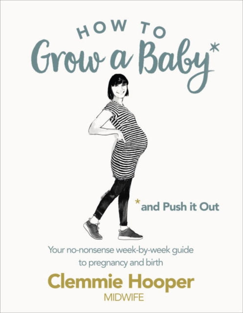 How to Grow a Baby and Push It Out: Your no-nonsense guide to pregnancy and birth