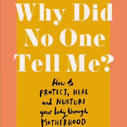 Why Did No One Tell Me?: How to Protect Heal and Nurture Your Body Through Motherhood