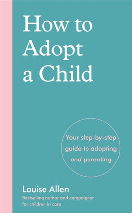 How to Adopt a Child: Your step-by-step guide to adopting and parenting