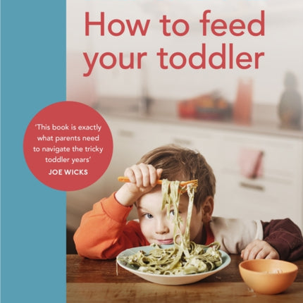 How to Feed Your Toddler: Everything you need to know to raise happy, independent little eaters