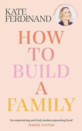 How To Build A Family: The essential guide for blended families and becoming a step-parent