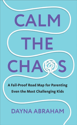 Calm the Chaos: A Fail-Proof Road Map for Parenting Even the Most Challenging Kids