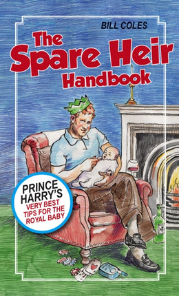 The Spare Heir Handbook: Prince Harry's Very Best Tips for the Royal Baby