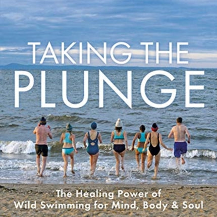 Taking the Plunge: The Healing Power of Wild Swimming for Mind, Body and Soul