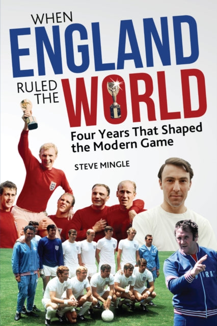 When England Ruled the World: 1966-1970: Four Years Which Shaped the Modern Game