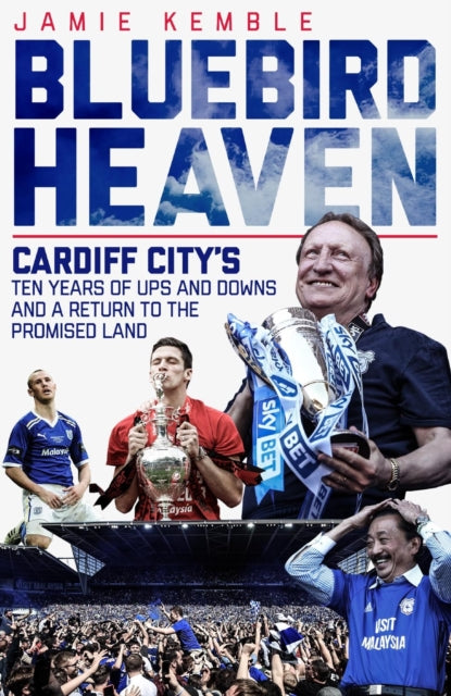 Bluebird Heaven: Cardiff City's Ten Years of Ups and Downs and a Return to the Promised Land