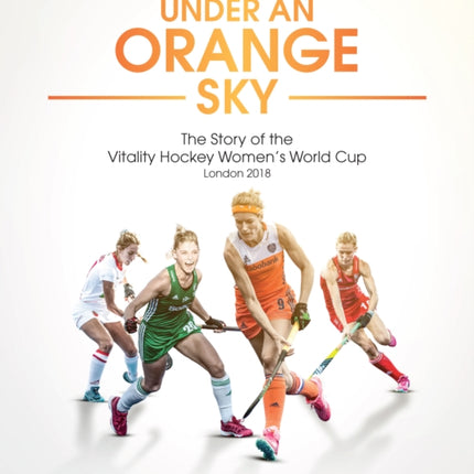 Under an Orange Sky: The Story of the Vitality Hockey Women's World Cup