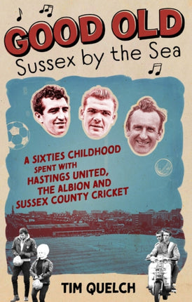 Good Old Sussex by the Sea: A Sixties Childhood Spent with Hastings United, the Albion and Sussex County Cricket