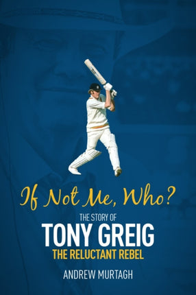 If Not Me; Who?: The Story of Tony Greig, the Reluctant Rebel