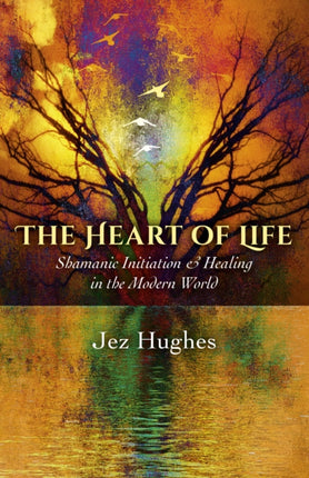 Heart of Life, The – Shamanic Initiation & Healing in the Modern World