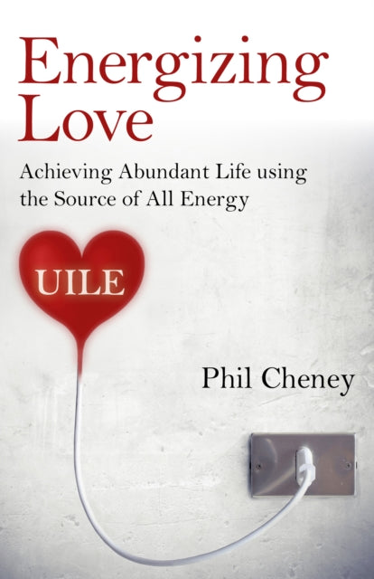 Energizing Love Achieving Abundant Life using the Source of All Energy UILE