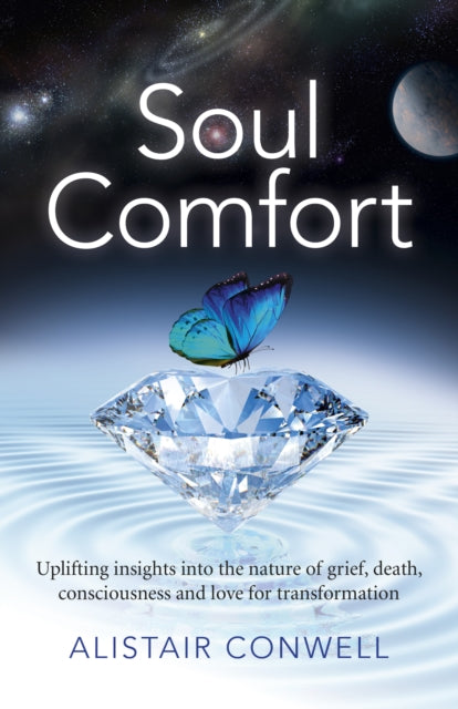 Soul Comfort – Uplifting insights into the nature of grief, death, consciousness and love for transformation