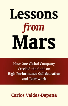 Lessons from Mars: How One Global Company Cracked the Code on High Performance Collaboration and Teamwork